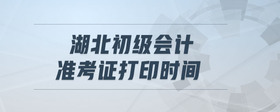湖北初級會計準(zhǔn)考證打印時間
