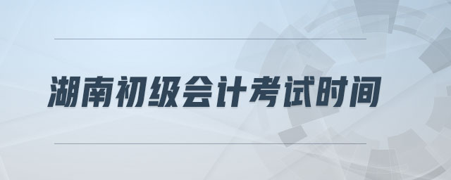 湖南初級(jí)會(huì)計(jì)考試時(shí)間