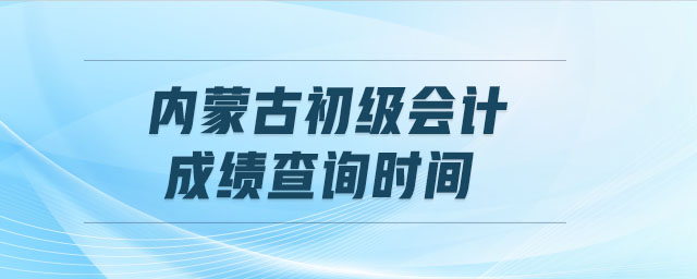 內(nèi)蒙古初級(jí)會(huì)計(jì)成績(jī)查詢時(shí)間
