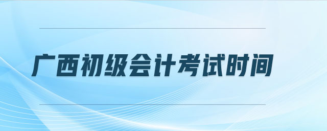 廣西初級(jí)會(huì)計(jì)考試時(shí)間
