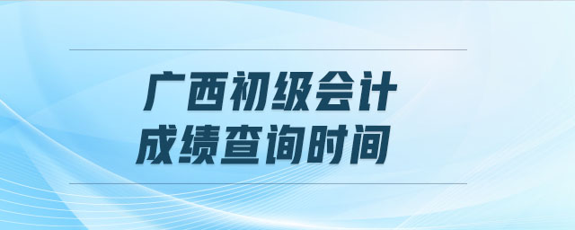 廣西初級會計成績查詢時間