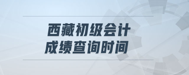西藏初級會計成績查詢時間