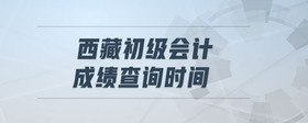 西藏初級會計成績查詢時間