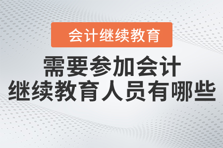 需要參加會計(jì)繼續(xù)教育的人員有哪些？