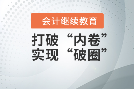 打破“內(nèi)卷”實(shí)現(xiàn)“破圈”，會計(jì)人應(yīng)該怎么做？