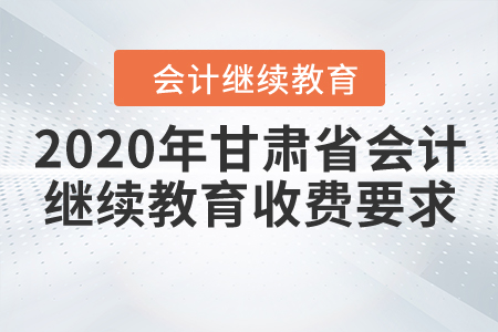 2020年甘肅省會計(jì)繼續(xù)教育收費(fèi)要求