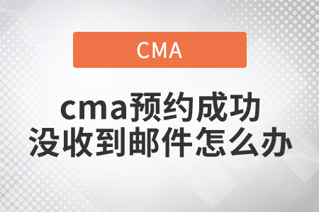 cma預(yù)約成功沒收到郵件怎么辦