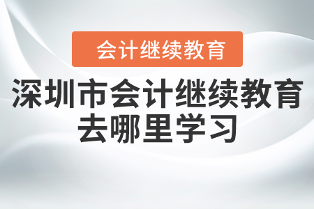 深圳市會(huì)計(jì)繼續(xù)教育去哪里學(xué)習(xí)？