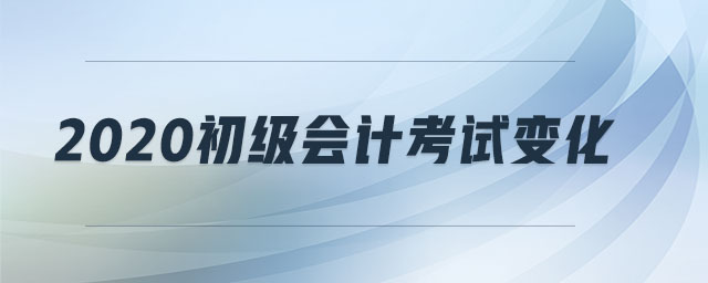 2020初級(jí)會(huì)計(jì)考試變化