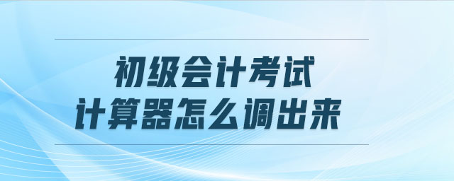 初級(jí)會(huì)計(jì)考試計(jì)算器怎么調(diào)出來(lái)