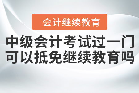 中級會(huì)計(jì)考試通過一門可以抵免繼續(xù)教育嗎？