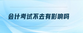 會(huì)計(jì)考試不去有影響嗎
