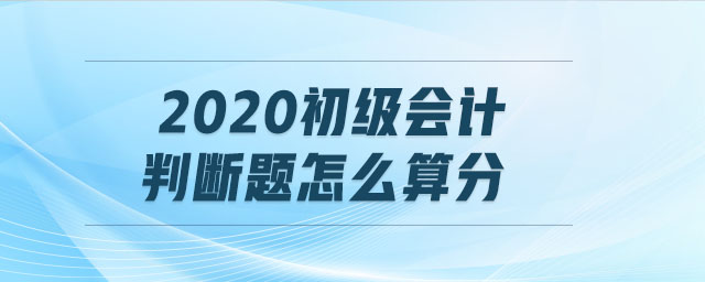 2020初級(jí)會(huì)計(jì)判斷題怎么算分