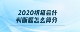 2020初級(jí)會(huì)計(jì)判斷題怎么算分