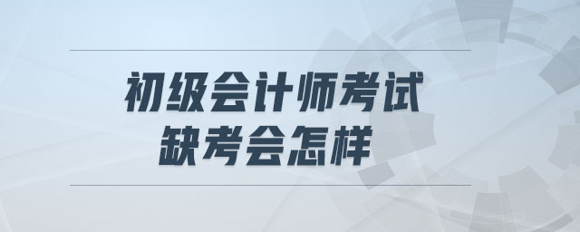 初級(jí)會(huì)計(jì)師考試缺考會(huì)怎樣