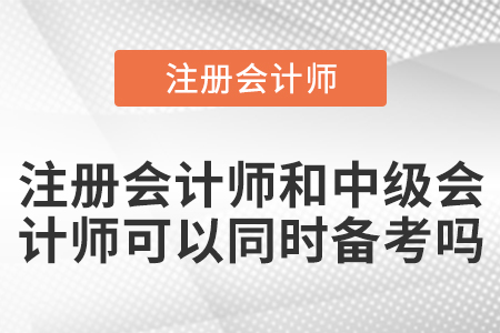 注冊(cè)會(huì)計(jì)師和中級(jí)會(huì)計(jì)師可以同時(shí)備考嗎？