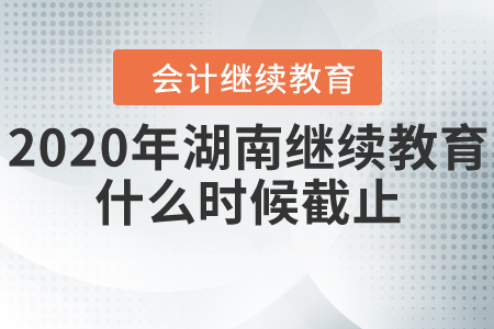 2020年湖南繼續(xù)教育什么時候截止？