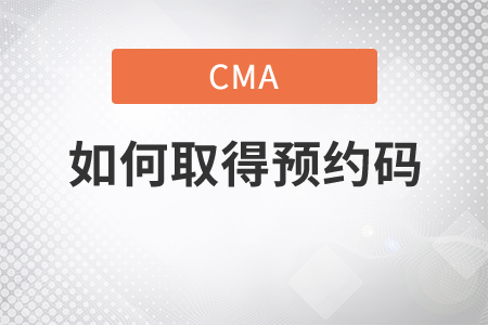cma報(bào)預(yù)約考位后怎么獲得預(yù)約碼