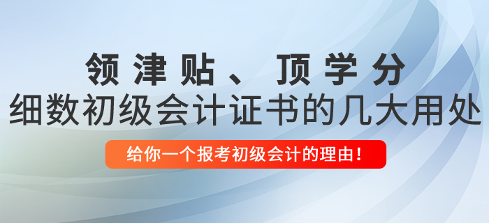 領(lǐng)津貼、頂學(xué)分，細(xì)數(shù)初級會計證書的幾大用處！