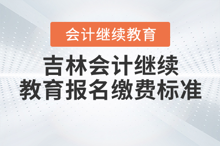 吉林省會計繼續(xù)教育報名繳費(fèi)標(biāo)準(zhǔn)