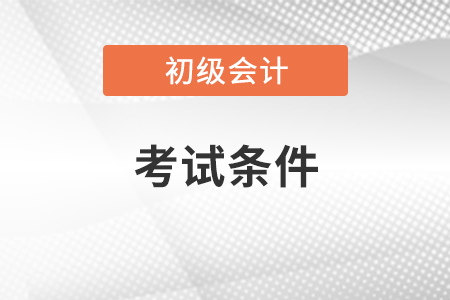 初級會(huì)計(jì)職稱考試條件