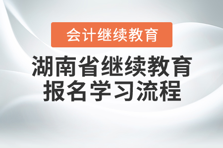 湖南會(huì)計(jì)繼續(xù)教育報(bào)名學(xué)習(xí)流程
