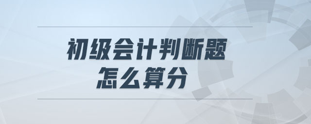 初級會計(jì)判斷題怎么算分