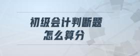 初級(jí)會(huì)計(jì)判斷題怎么算分