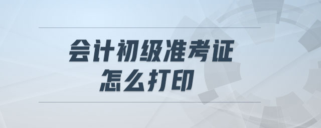會計初級準考證怎么打印