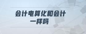 會(huì)計(jì)電算化和會(huì)計(jì)一樣嗎