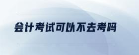 會(huì)計(jì)考試可以不去考嗎