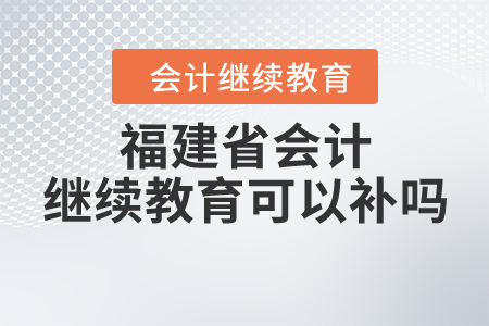 福建省會(huì)計(jì)繼續(xù)教育可以補(bǔ)嗎？