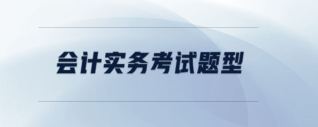 會計實務(wù)考試題型 會計實務(wù)考試題型