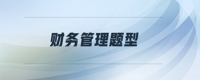 財(cái)務(wù)管理題型 財(cái)務(wù)管理題型
