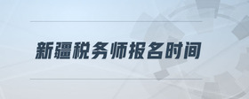 新疆稅務(wù)師報名時間
