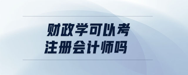 財(cái)政學(xué)可以考注冊(cè)會(huì)計(jì)師嗎