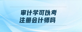 審計學(xué)可以考注冊會計師嗎