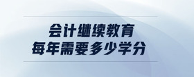會計繼續(xù)教育每年需要多少學分