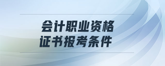 會(huì)計(jì)職業(yè)資格證書報(bào)考條件