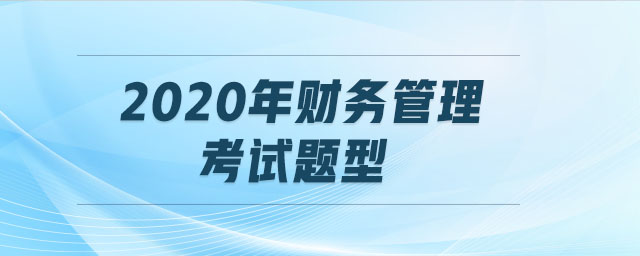 2020年財(cái)務(wù)管理考試題型