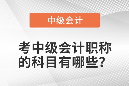 考中級(jí)會(huì)計(jì)職稱的科目有哪些？