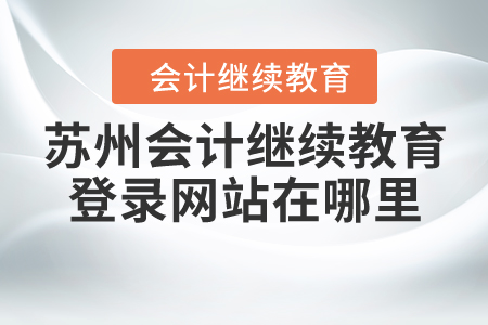 蘇州會(huì)計(jì)繼續(xù)教育登錄網(wǎng)站在哪里？