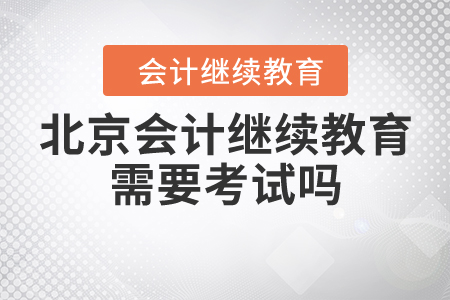 北京會計繼續(xù)教育需要考試嗎？