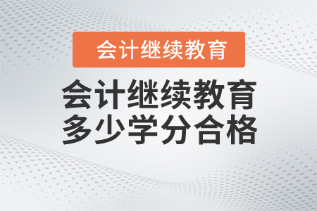 會計(jì)繼續(xù)教育多少學(xué)分合格？