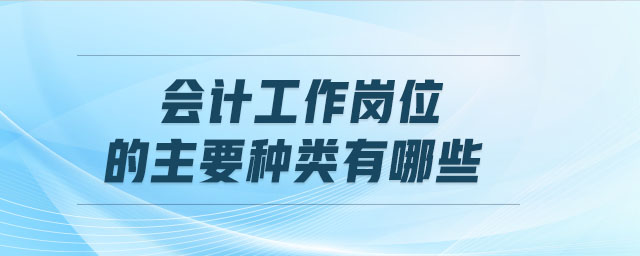 會(huì)計(jì)工作崗位的主要種類有哪些