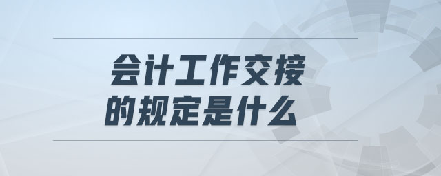 會計工作交接的規(guī)定是什么
