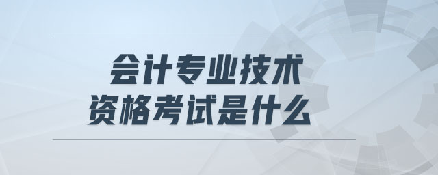 會(huì)計(jì)專業(yè)技術(shù)資格考試是什么