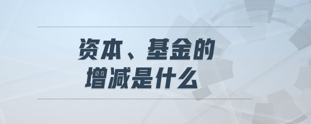 資本、基金的增減是什么