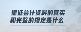 保證會(huì)計(jì)資料的真實(shí)和完整的規(guī)定是什么