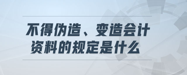 不得偽造、變造會(huì)計(jì)資料的規(guī)定是什么